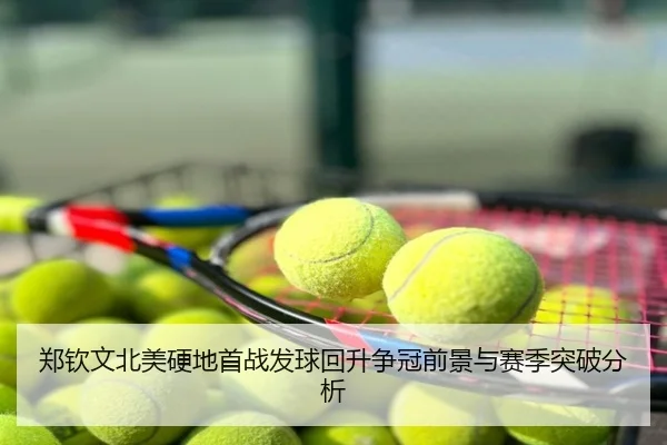 郑钦文北美硬地首战发球回升争冠前景与赛季突破分析